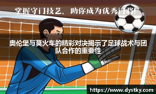 奥伦堡与莫火车的精彩对决揭示了足球战术与团队合作的重要性