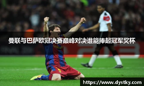 曼联与巴萨欧冠决赛巅峰对决谁能捧起冠军奖杯