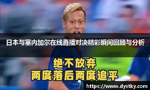 日本与塞内加尔在线直播对决精彩瞬间回顾与分析
