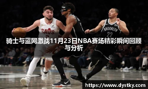 骑士与蓝网激战11月23日NBA赛场精彩瞬间回顾与分析