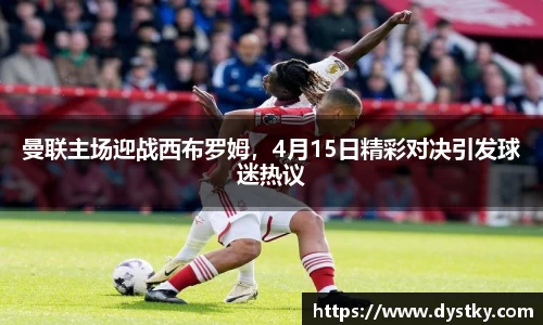 曼联主场迎战西布罗姆，4月15日精彩对决引发球迷热议